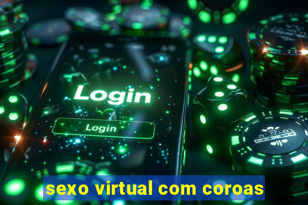 sexo virtual com coroas