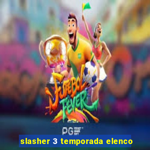 slasher 3 temporada elenco