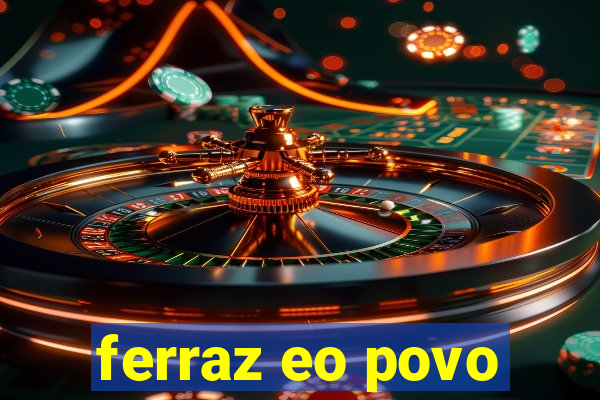 ferraz eo povo