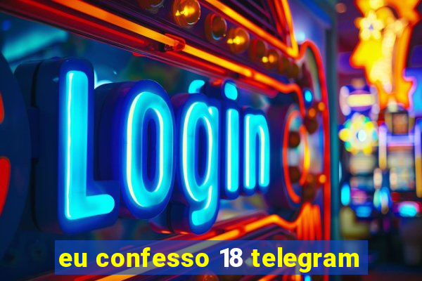 eu confesso 18 telegram