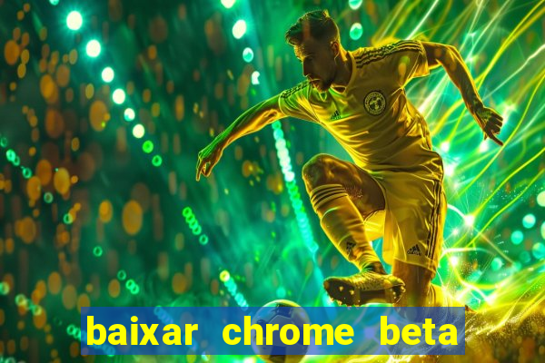 baixar chrome beta para pc