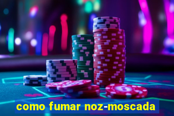 como fumar noz-moscada