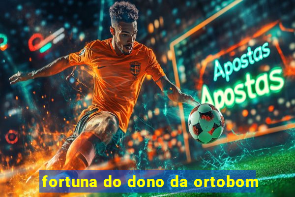 fortuna do dono da ortobom