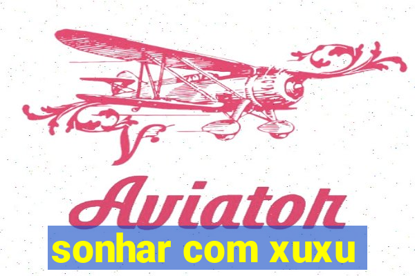 sonhar com xuxu