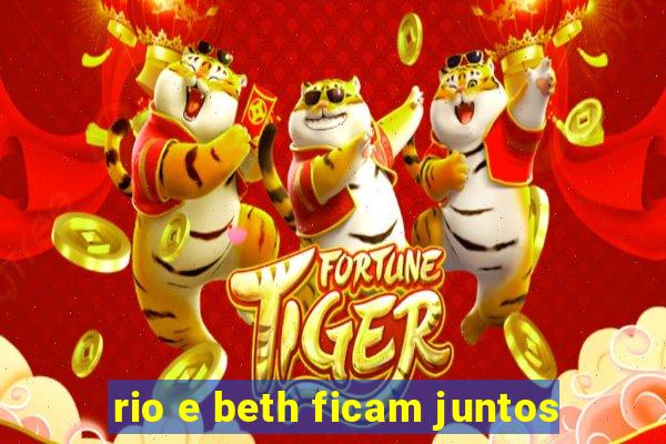 rio e beth ficam juntos