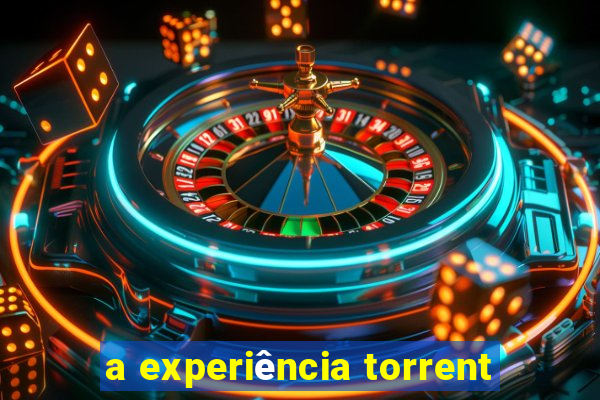 a experiência torrent