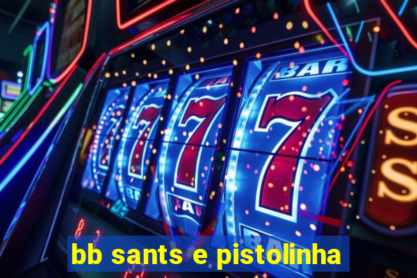 bb sants e pistolinha