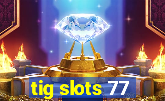 tig slots 77