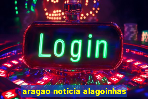 aragao noticia alagoinhas