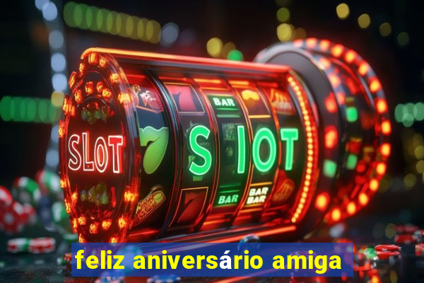 feliz aniversário amiga