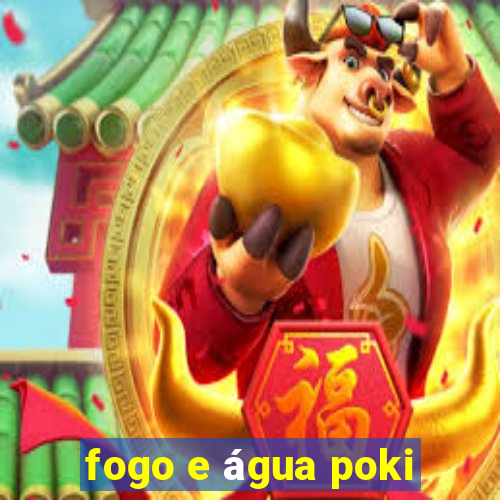 fogo e água poki