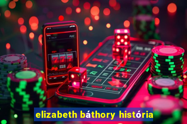 elizabeth báthory história