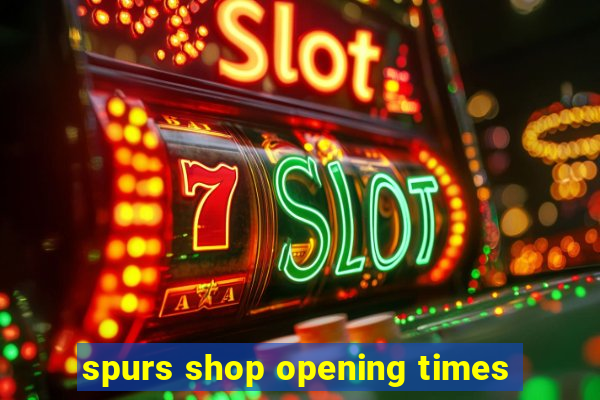 spurs shop opening times