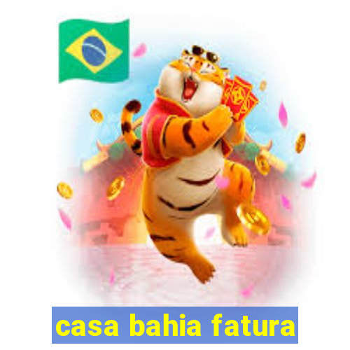 casa bahia fatura