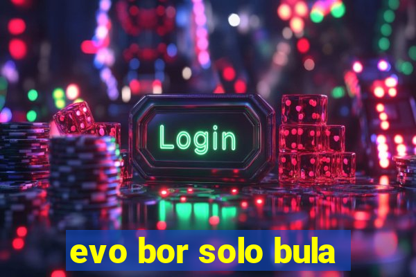 evo bor solo bula