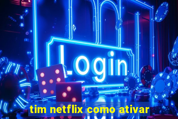 tim netflix como ativar