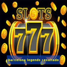 barcelona legends resultado