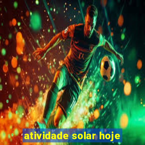 atividade solar hoje