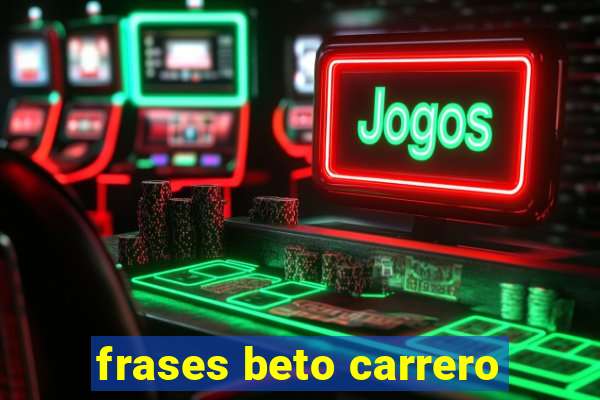 frases beto carrero