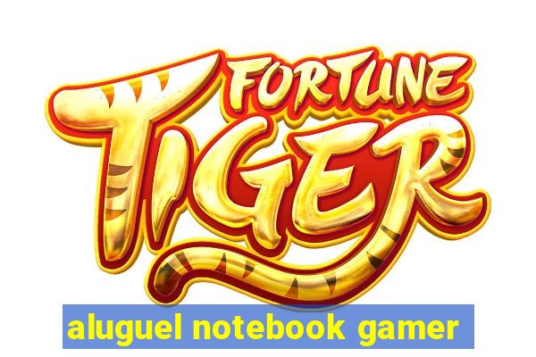 aluguel notebook gamer